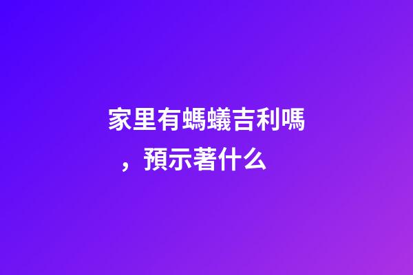 家里有螞蟻吉利嗎，預示著什么